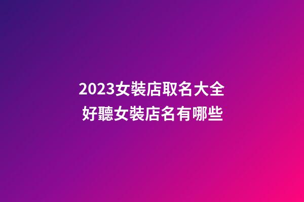 2023女裝店取名大全 好聽女裝店名有哪些-第1張-店鋪起名-玄機派